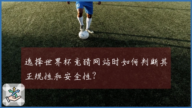 选择世界杯竞猜网站时如何判断其正规性和安全性？