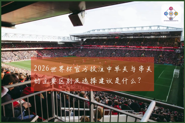 2026世界杯官方投注中单关与串关的主要区别及选择建议是什么？