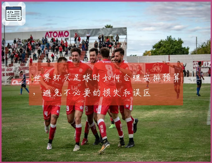 世界杯买足球时如何合理安排预算，避免不必要的损失和误区