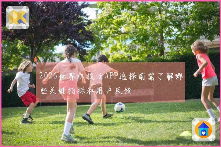 2026世界杯投注APP选择前需了解哪些关键指标和用户反馈