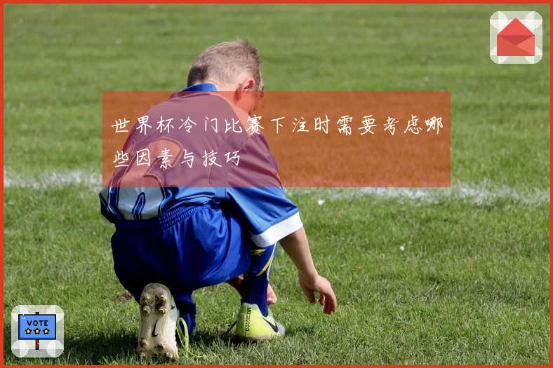 世界杯冷门比赛下注时需要考虑哪些因素与技巧