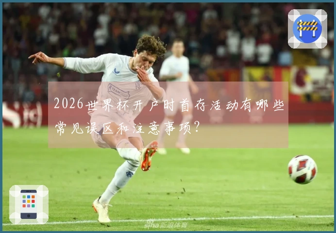 2026世界杯开户时首存活动有哪些常见误区和注意事项？