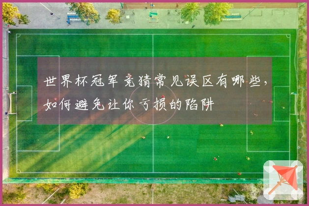 世界杯冠军竞猜常见误区有哪些，如何避免让你亏损的陷阱