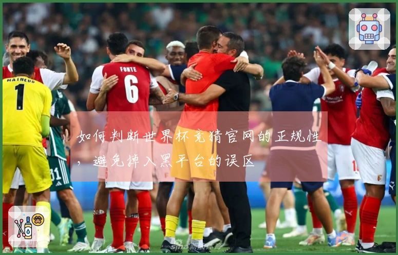 如何判断世界杯竞猜官网的正规性，避免掉入黑平台的误区