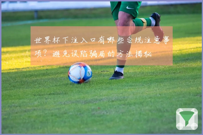 世界杯下注入口有哪些合规注意事项？避免误陷骗局的方法揭秘