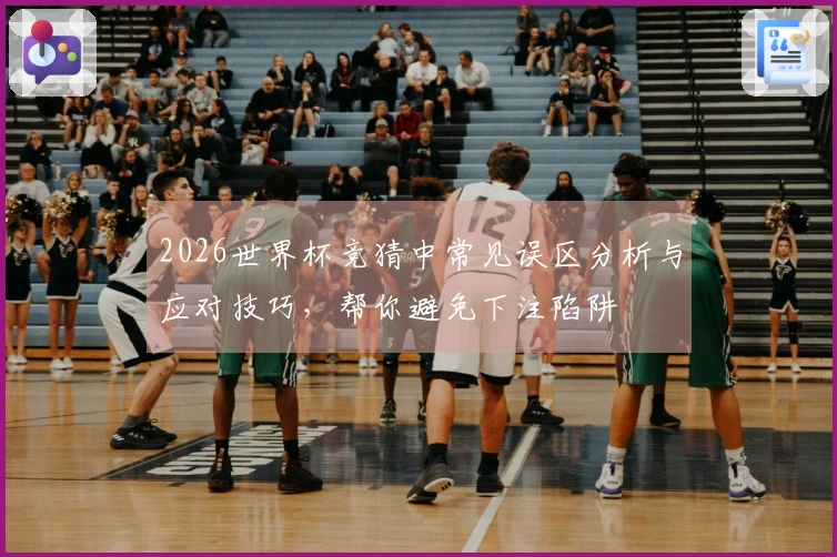 2026世界杯竞猜中常见误区分析与应对技巧，帮你避免下注陷阱