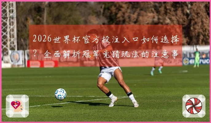 2026世界杯官方投注入口如何选择？全面解析冠军竞猜玩法的注意事项