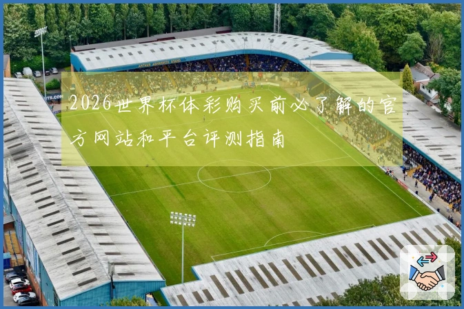2026世界杯体彩购买前必了解的官方网站和平台评测指南