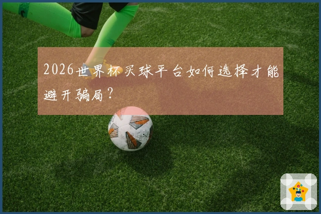 2026世界杯买球平台如何选择才能避开骗局？