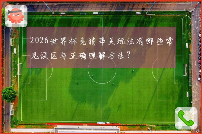 2026世界杯竞猜串关玩法有哪些常见误区与正确理解方法?