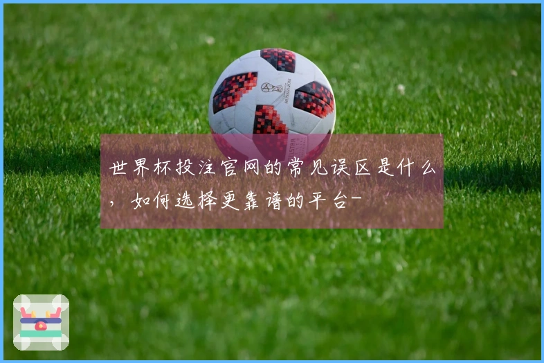 世界杯投注官网的常见误区是什么，如何选择更靠谱的平台-