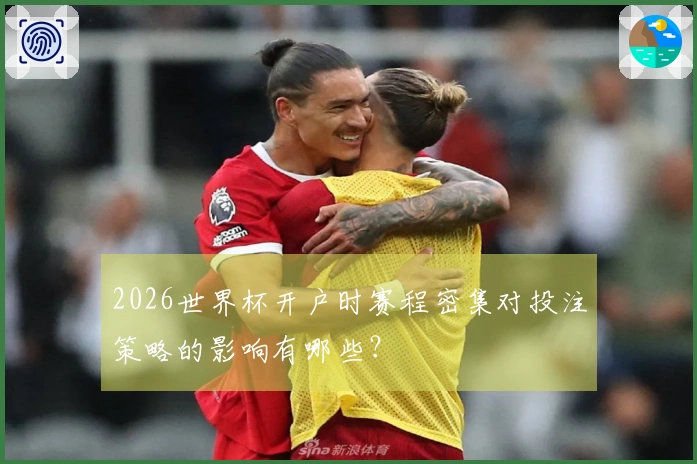 2026世界杯开户时赛程密集对投注策略的影响有哪些？