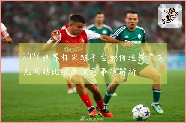 2026世界杯买球平台如何选择?常见网站比较及注意事项解析