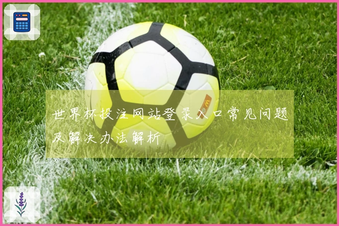 世界杯投注网站登录入口常见问题及解决办法解析