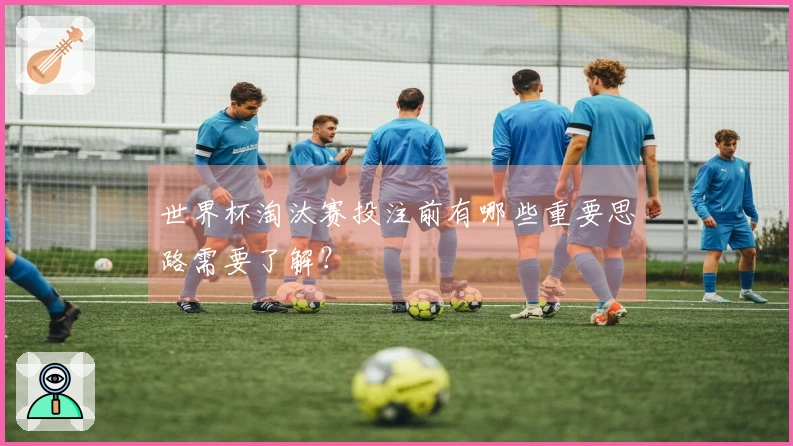 世界杯淘汰赛投注前有哪些重要思路需要了解？