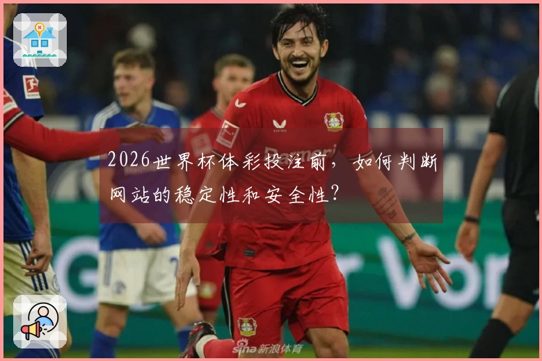 2026世界杯体彩投注前，如何判断网站的稳定性和安全性？