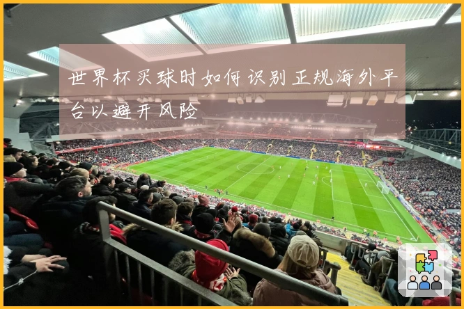 世界杯买球时如何识别正规海外平台以避开风险