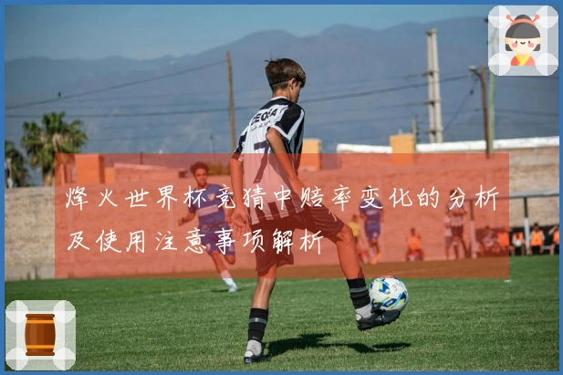 烽火世界杯竞猜中赔率变化的分析及使用注意事项解析