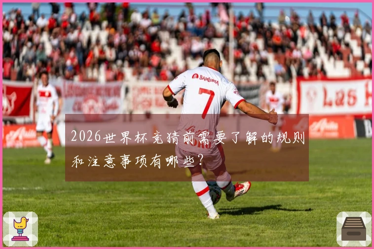 2026世界杯竞猜前需要了解的规则和注意事项有哪些？