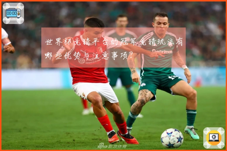 世界杯竞猜平台的冠军竞猜玩法有哪些优势与注意事项？