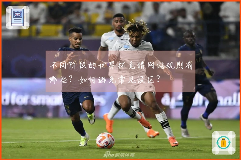 不同阶段的世界杯竞猜网站规则有哪些？如何避免常见误区？