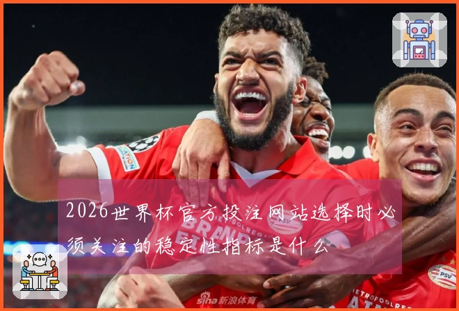 2026世界杯官方投注网站选择时必须关注的稳定性指标是什么