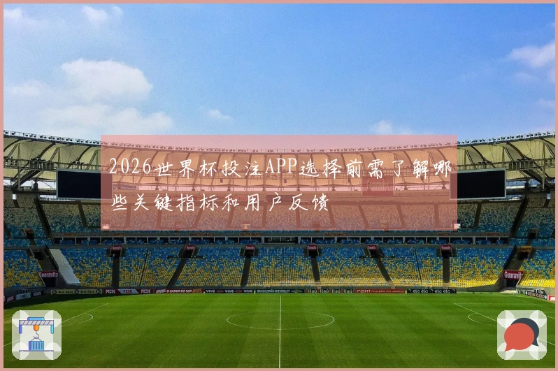 2026世界杯投注APP选择前需了解哪些关键指标和用户反馈