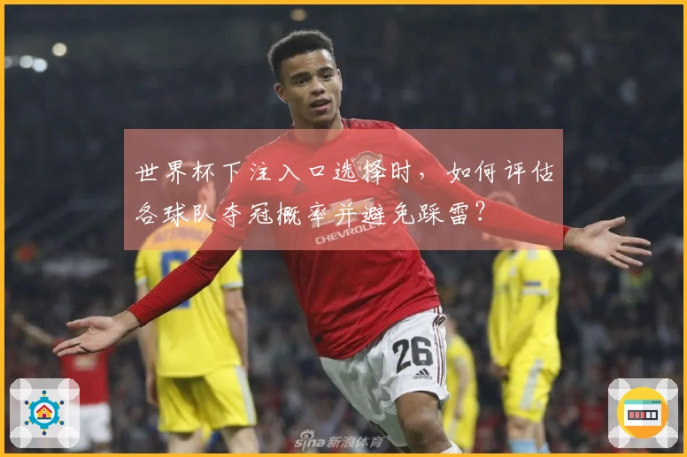 世界杯下注入口选择时，如何评估各球队夺冠概率并避免踩雷？
